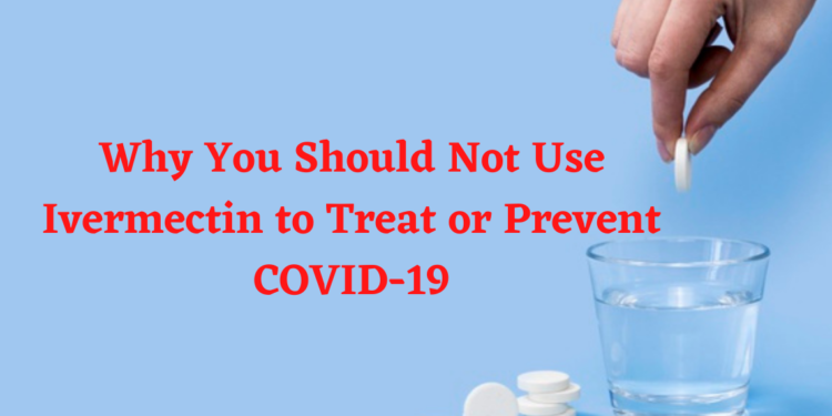 Why You Should Not Use Ivermectin to Treat or Prevent COVID-19