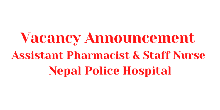 Vacancy Announcement Assistant Pharmacist and Staff Nurse Nepal Police Hospital